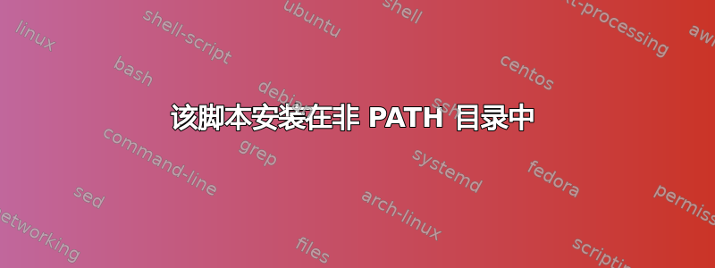 该脚本安装在非 PATH 目录中