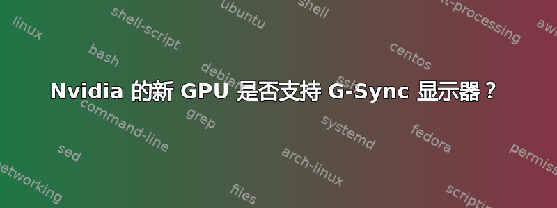 Nvidia 的新 GPU 是否支持 G-Sync 显示器？