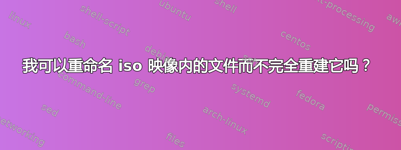 我可以重命名 iso 映像内的文件而不完全重建它吗？