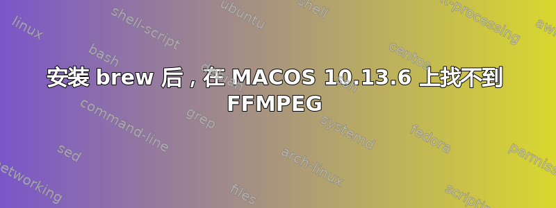 安装 brew 后，在 MACOS 10.13.6 上找不到 FFMPEG