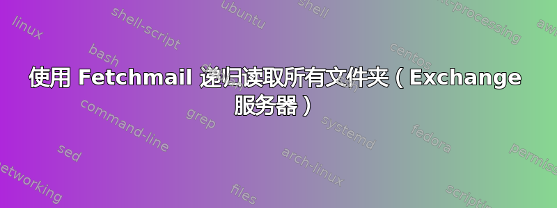 使用 Fetchmail 递归读取所有文件夹（Exchange 服务器）