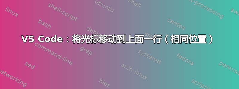 VS Code：将光标移动到上面一行（相同位置）