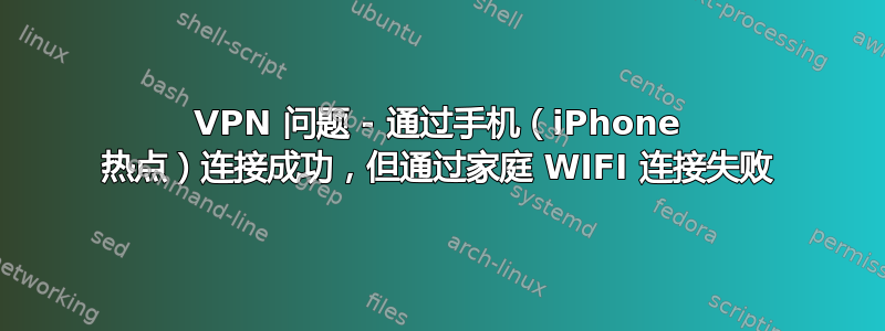 VPN 问题 - 通过手机（iPhone 热点）连接成功，但通过家庭 WIFI 连接失败