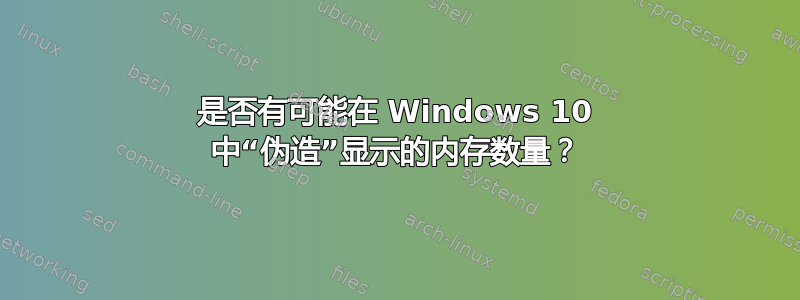 是否有可能在 Windows 10 中“伪造”显示的内存数量？