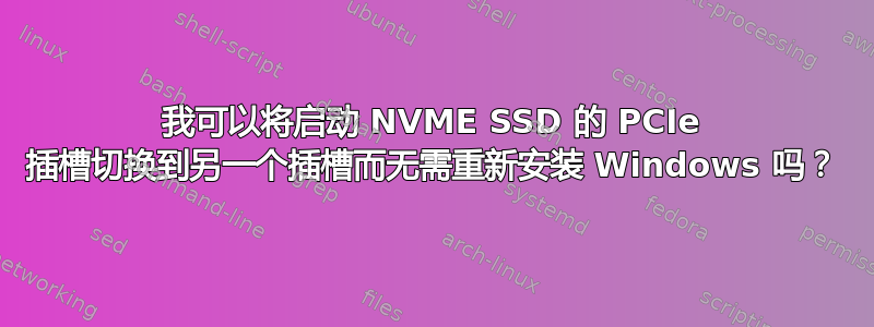 我可以将启动 NVME SSD 的 PCIe 插槽切换到另一个插槽而无需重新安装 Windows 吗？