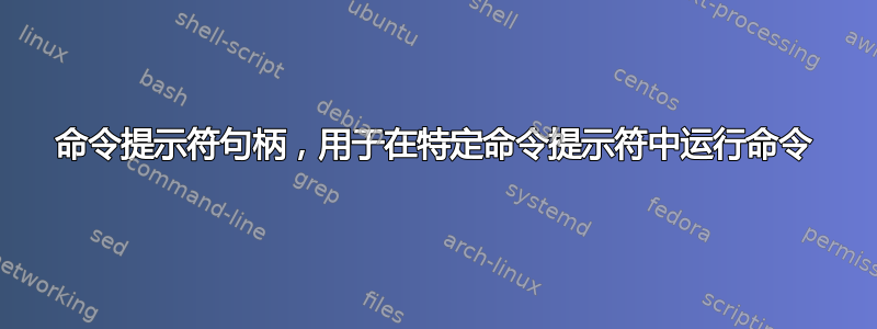 命令提示符句柄，用于在特定命令提示符中运行命令