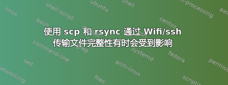 使用 scp 和 rsync 通过 Wifi/ssh 传输文件完整性有时会受到影响
