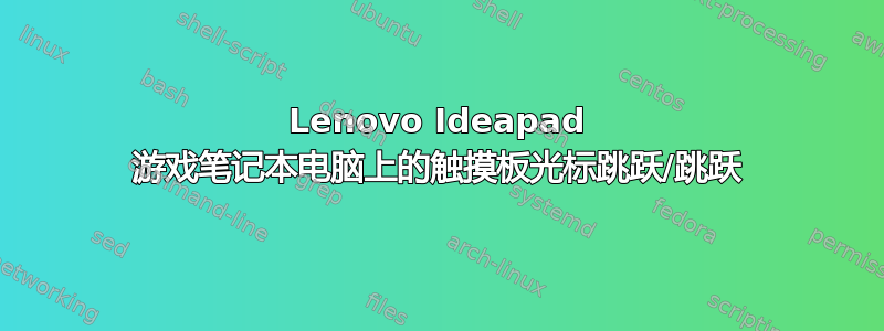 Lenovo Ideapad 游戏笔记本电脑上的触摸板光标跳跃/跳跃