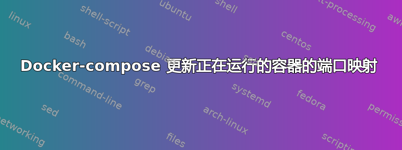 Docker-compose 更新正在运行的容器的端口映射