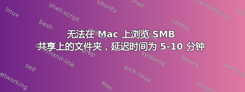 无法在 Mac 上浏览 SMB 共享上的文件夹，延迟时间为 5-10 分钟