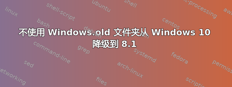 不使用 Windows.old 文件夹从 Windows 10 降级到 8.1