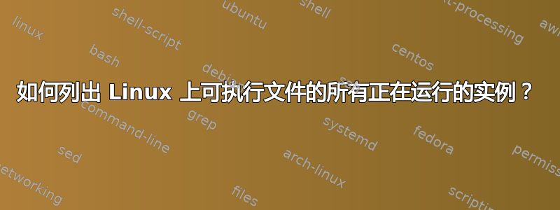 如何列出 Linux 上可执行文件的所有正在运行的实例？