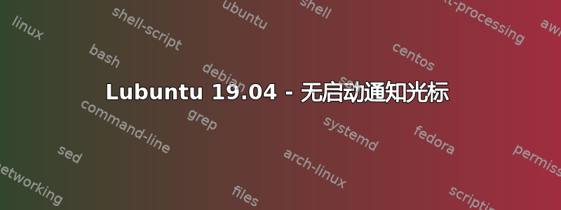 Lubuntu 19.04 - 无启动通知光标