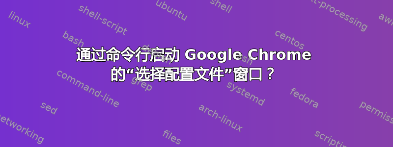 通过命令行启动 Google Chrome 的“选择配置文件”窗口？