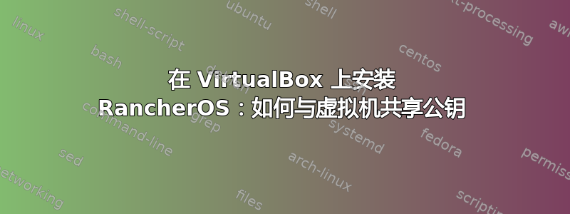 在 VirtualBox 上安装 RancherOS：如何与虚拟机共享公钥