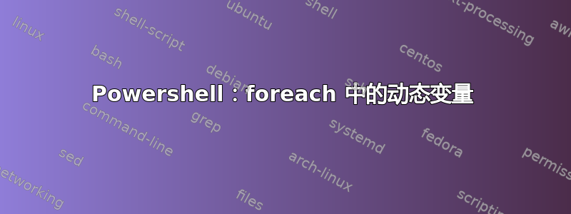 Powershell：foreach 中的动态变量