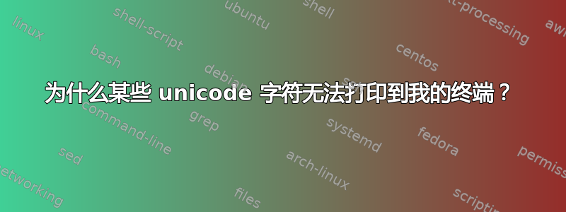 为什么某些 unicode 字符无法打印到我的终端？