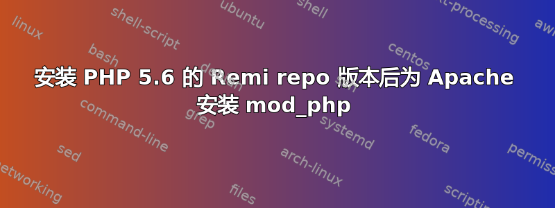 安装 PHP 5.6 的 Remi repo 版本后为 Apache 安装 mod_php