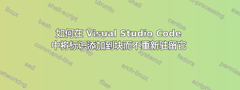 如何在 Visual Studio Code 中将标识添加到块而不重新驻留它