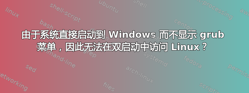 由于系统直接启动到 Windows 而不显示 grub 菜单，因此无法在双启动中访问 Linux？