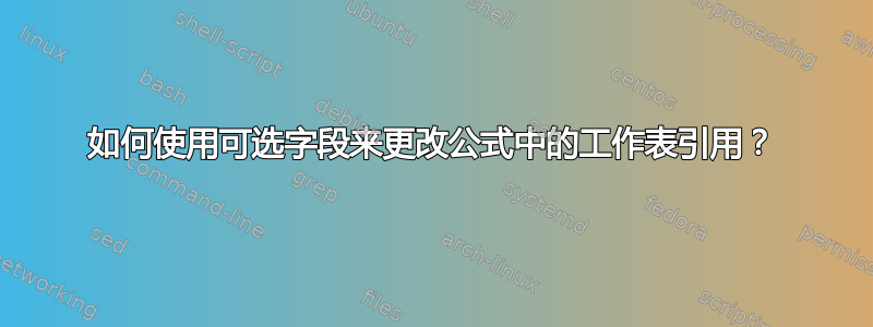 如何使用可选字段来更改公式中的工作表引用？