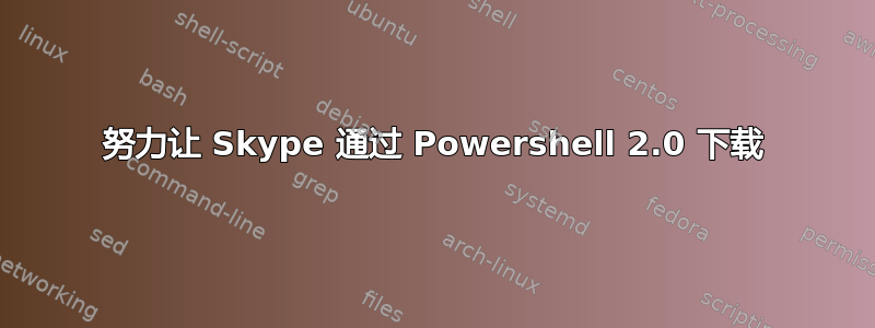 努力让 Skype 通过 Powershell 2.0 下载