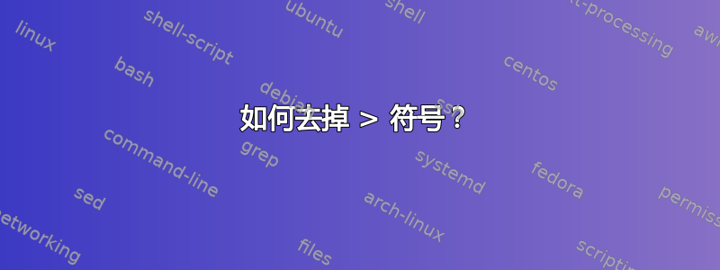 如何去掉 > 符号？