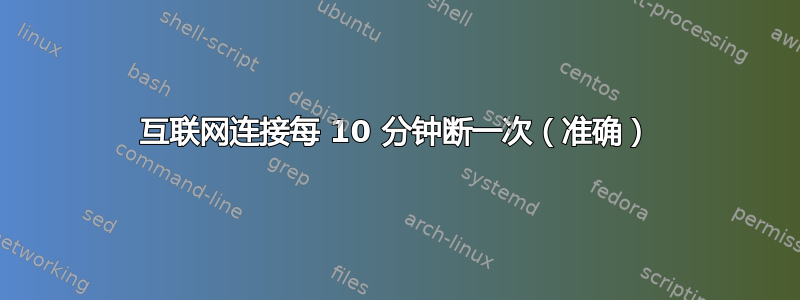 互联网连接每 10 分钟断一次（准确）