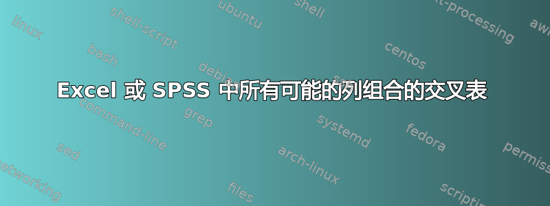 Excel 或 SPSS 中所有可能的列组合的交叉表