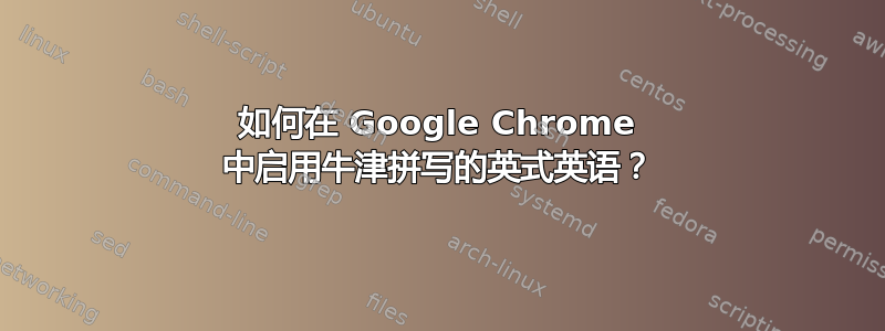 如何在 Google Chrome 中启用牛津拼写的英式英语？