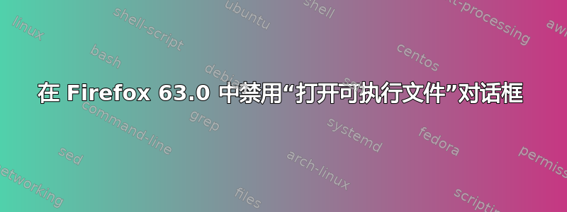 在 Firefox 63.0 中禁用“打开可执行文件”对话框