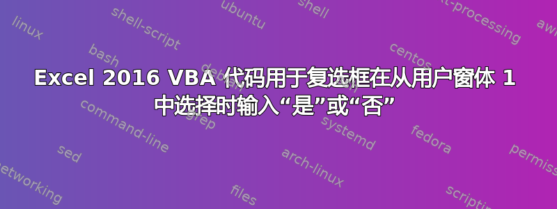 Excel 2016 VBA 代码用于复选框在从用户窗体 1 中选择时输入“是”或“否”