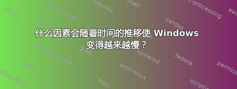 什么因素会随着时间的推移使 Windows 变得越来越慢？