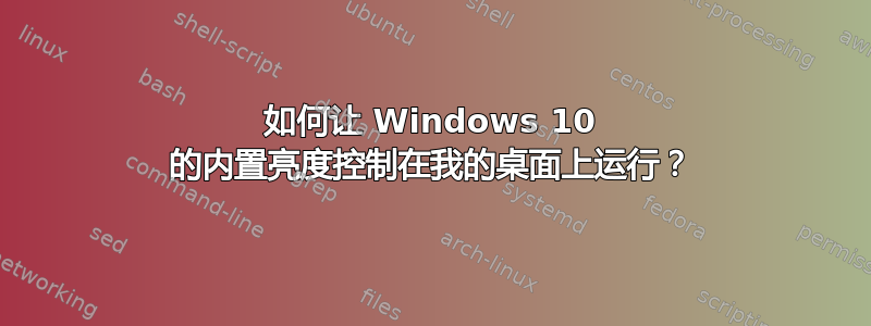 如何让 Windows 10 的内置亮度控制在我的桌面上运行？