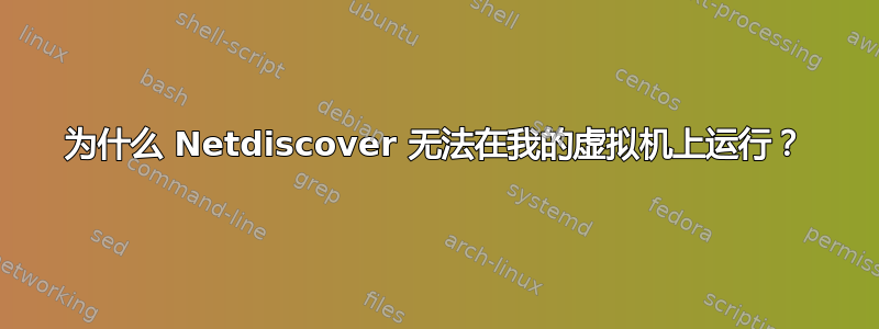 为什么 Netdiscover 无法在我的虚拟机上运行？