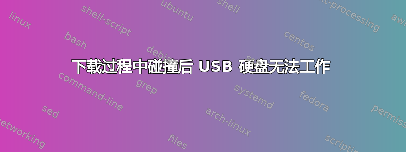 下载过程中碰撞后 USB 硬盘无法工作