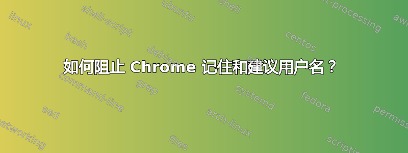 如何阻止 Chrome 记住和建议用户名？