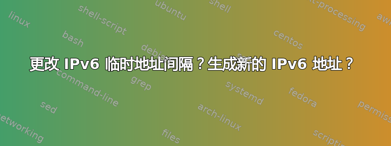 更改 IPv6 临时地址间隔？生成新的 IPv6 地址？