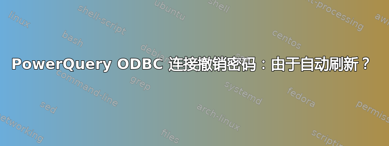 PowerQuery ODBC 连接撤销密码：由于自动刷新？