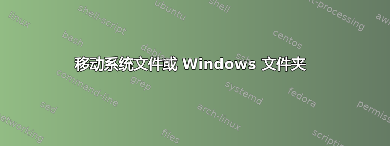 移动系统文件或 Windows 文件夹 