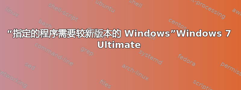 “指定的程序需要较新版本的 Windows”Windows 7 Ultimate