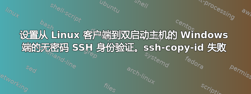 设置从 Linux 客户端到双启动主机的 Windows 端的无密码 SSH 身份验证。ssh-copy-id 失败