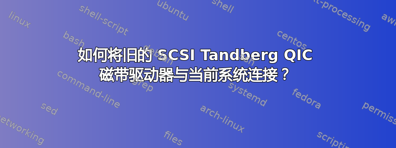 如何将旧的 SCSI Tandberg QIC 磁带驱动器与当前系统连接？