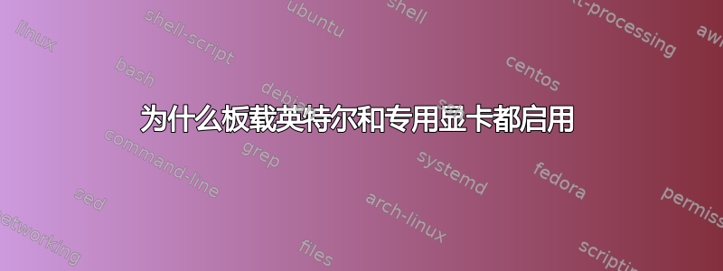 为什么板载英特尔和专用显卡都启用