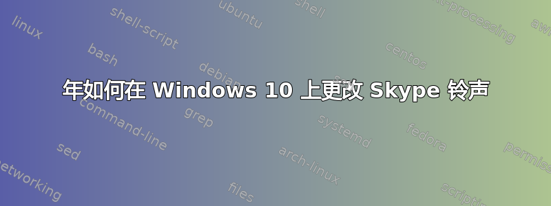 2018 年如何在 Windows 10 上更改 Skype 铃声