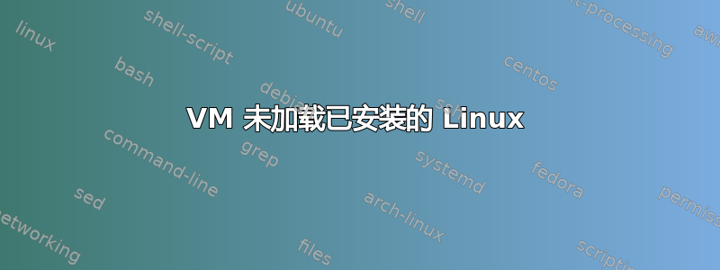 VM 未加载已安装的 Linux