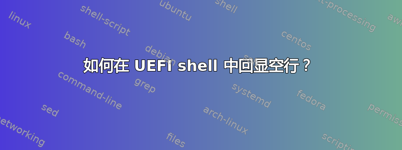 如何在 UEFI shell 中回显空行？