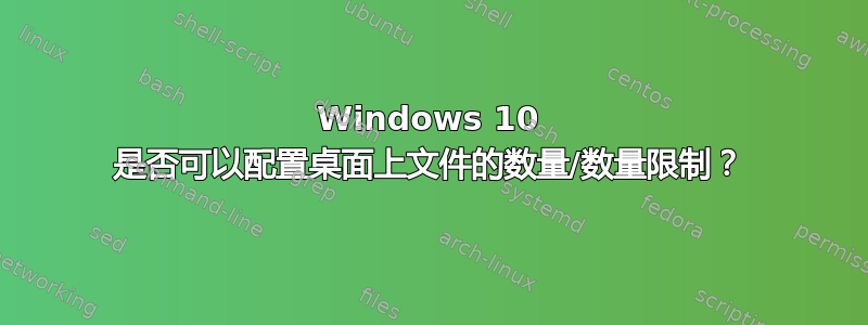 Windows 10 是否可以配置桌面上文件的数量/数量限制？