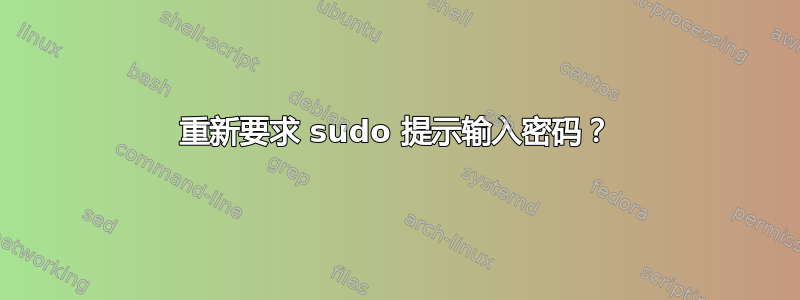 重新要求 sudo 提示输入密码？