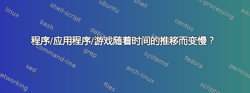 程序/应用程序/游戏随着时间的推移而变慢？